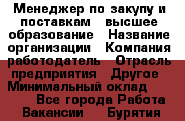 Менеджер по закупу и поставкам – высшее образование › Название организации ­ Компания-работодатель › Отрасль предприятия ­ Другое › Минимальный оклад ­ 25 000 - Все города Работа » Вакансии   . Бурятия респ.